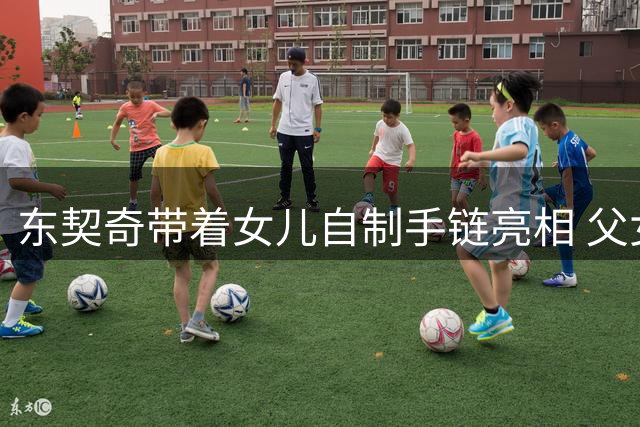 东契奇带着女儿自制手链亮相 父女情深引关注