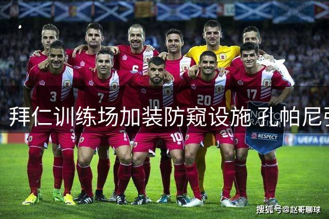 拜仁训练场加装防窥设施 孔帕尼强化战术保密措施