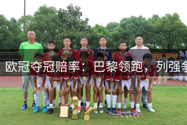 欧冠夺冠赔率：巴黎领跑，列强争锋