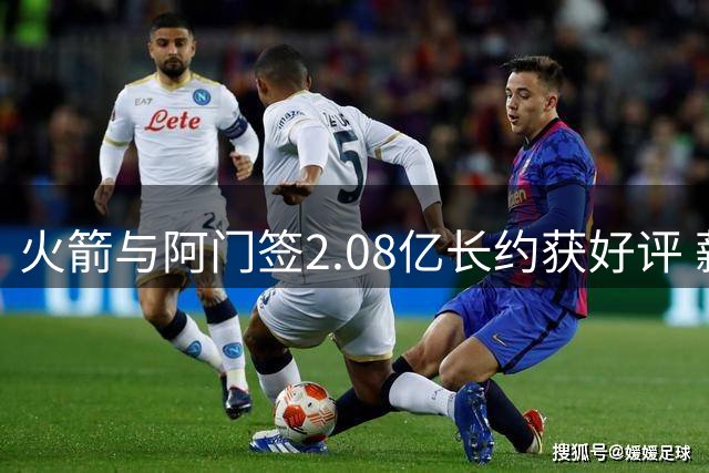 火箭与阿门签2.08亿长约获好评 薪资策略显智慧