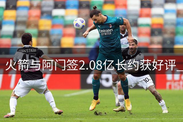 火箭与阿门签2.08亿长约获好评 薪资策略显智慧