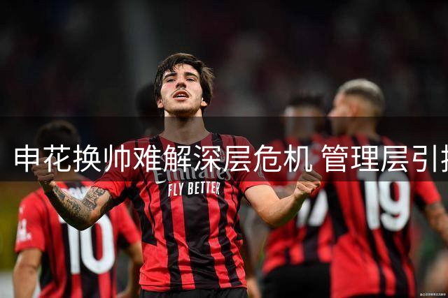 申花换帅难解深层危机 管理层引援不力被指应同担责