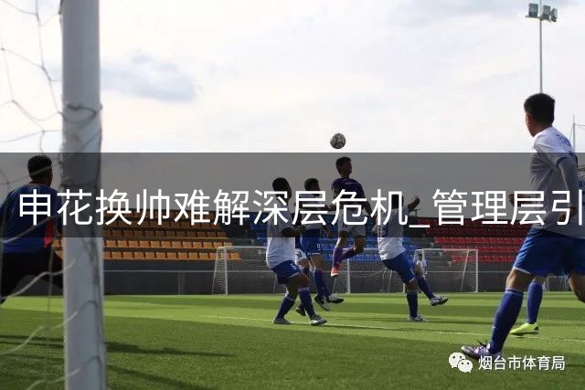 申花换帅难解深层危机 管理层引援不力被指应同担责