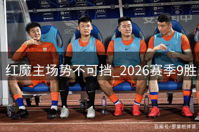 红魔主场势不可挡 2026赛季9胜1负创佳绩