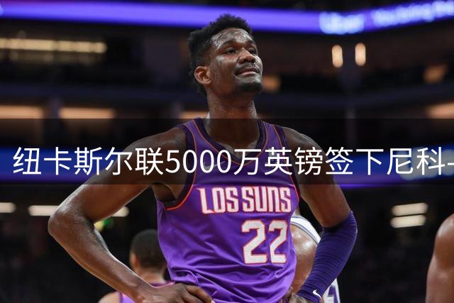 纽卡斯尔联5000万英镑签下尼科-冈萨雷斯 球员体检进行中