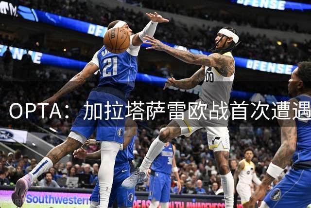 OPTA：加拉塔萨雷欧战首次遭遇里尔，后者6次对阵土超球队不败